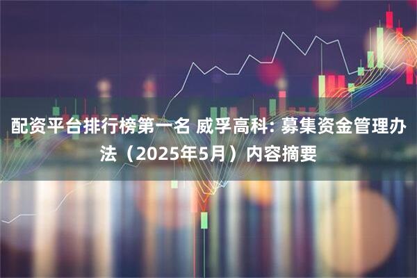 配资平台排行榜第一名 威孚高科: 募集资金管理办法（2025年5月）内容摘要