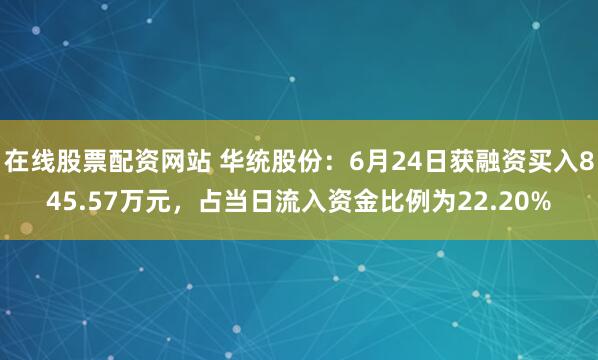 在线股票配资网站 华统股份：6月24日获融资买入845.57万元，占当日流入资金比例为22.20%