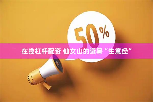 在线杠杆配资 仙女山的避暑“生意经”
