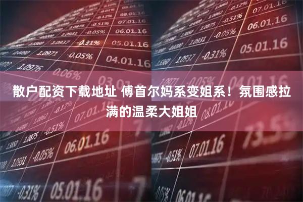 散户配资下载地址 傅首尔妈系变姐系！氛围感拉满的温柔大姐姐